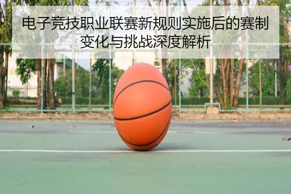 电子竞技职业联赛新规则实施后的赛制变化与挑战深度解析
